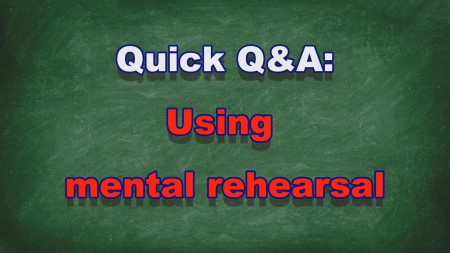 Quick Q&A #013 - Using mental rehearsal